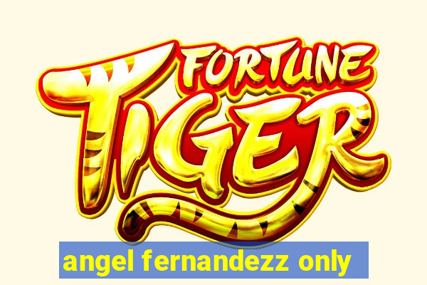 angel fernandezz only